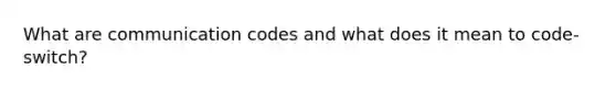 What are communication codes and what does it mean to code-switch?