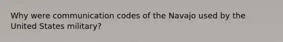 Why were communication codes of the Navajo used by the United States military?