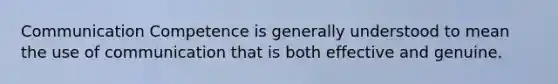 Communication Competence is generally understood to mean the use of communication that is both effective and genuine.