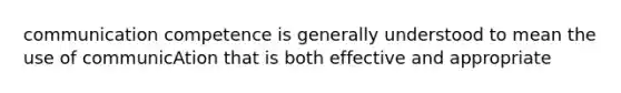 communication competence is generally understood to mean the use of communicAtion that is both effective and appropriate