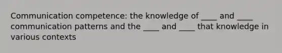 Communication competence: the knowledge of ____ and ____ communication patterns and the ____ and ____ that knowledge in various contexts