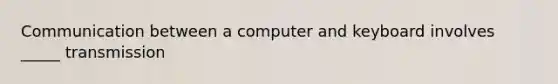 Communication between a computer and keyboard involves _____ transmission