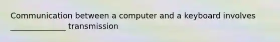 Communication between a computer and a keyboard involves ______________ transmission