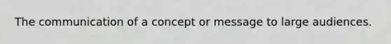 The communication of a concept or message to large audiences.