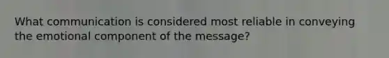 What communication is considered most reliable in conveying the emotional component of the message?