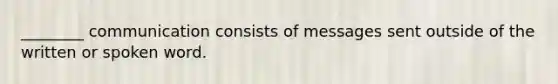 ________ communication consists of messages sent outside of the written or spoken word.