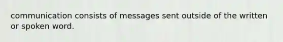 communication consists of messages sent outside of the written or spoken word.