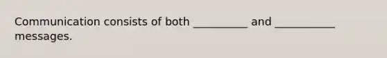 Communication consists of both __________ and ___________ messages.