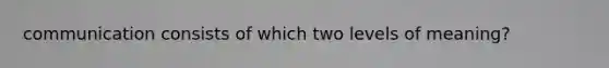 communication consists of which two levels of meaning?