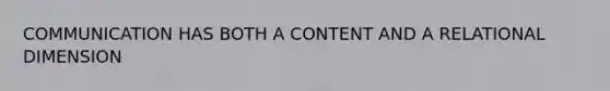 COMMUNICATION HAS BOTH A CONTENT AND A RELATIONAL DIMENSION
