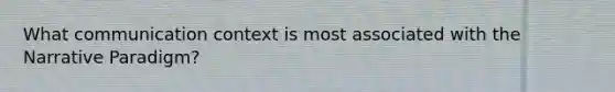What communication context is most associated with the Narrative Paradigm?