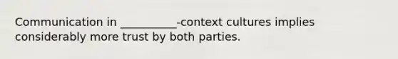 Communication in __________-context cultures implies considerably more trust by both parties.