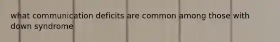 what communication deficits are common among those with down syndrome