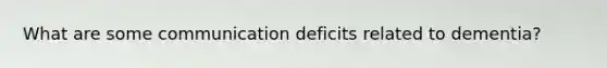 What are some communication deficits related to dementia?