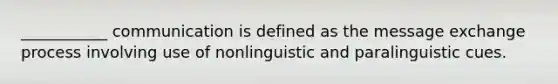 ___________ communication is defined as the message exchange process involving use of nonlinguistic and paralinguistic cues.