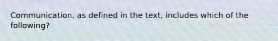 Communication, as defined in the text, includes which of the following?