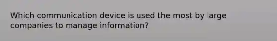 Which communication device is used the most by large companies to manage information?