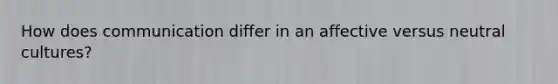 How does communication differ in an affective versus neutral cultures?