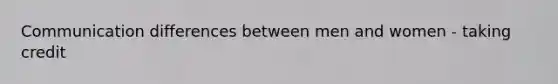 Communication differences between men and women - taking credit