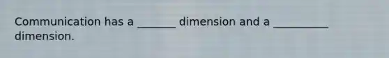 Communication has a _______ dimension and a __________ dimension.