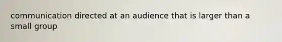 communication directed at an audience that is larger than a small group