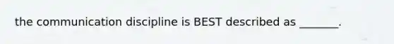 the communication discipline is BEST described as _______.