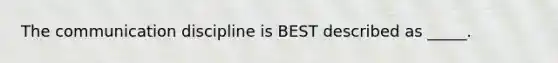 The communication discipline is BEST described as _____.