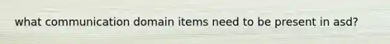 what communication domain items need to be present in asd?