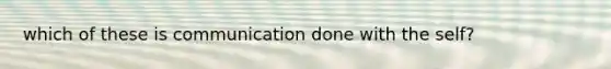 which of these is communication done with the self?