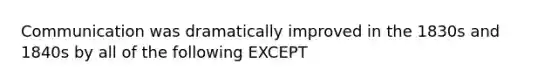 Communication was dramatically improved in the 1830s and 1840s by all of the following EXCEPT