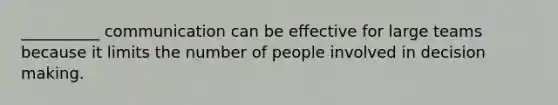 __________ communication can be effective for large teams because it limits the number of people involved in decision making.