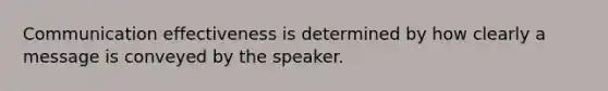 Communication effectiveness is determined by how clearly a message is conveyed by the speaker.