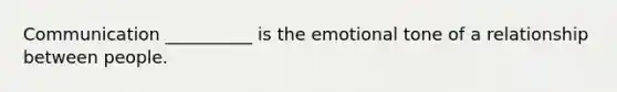 Communication __________ is the emotional tone of a relationship between people.