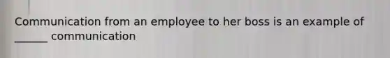 Communication from an employee to her boss is an example of ______ communication