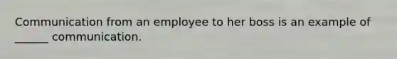 Communication from an employee to her boss is an example of ______ communication.