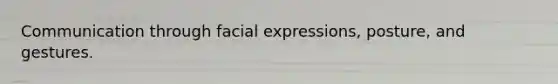 Communication through facial expressions, posture, and gestures.