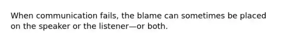 When communication fails, the blame can sometimes be placed on the speaker or the listener—or both.