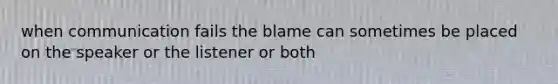 when communication fails the blame can sometimes be placed on the speaker or the listener or both