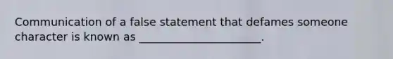 Communication of a false statement that defames someone character is known as ______________________.