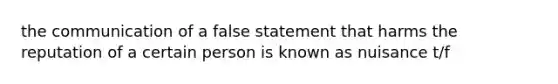 the communication of a false statement that harms the reputation of a certain person is known as nuisance t/f