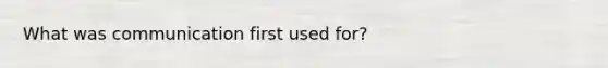 What was communication first used for?