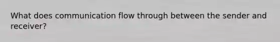 What does communication flow through between the sender and receiver?