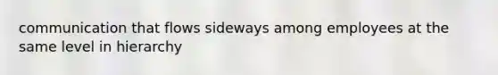 communication that flows sideways among employees at the same level in hierarchy