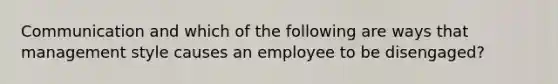 Communication and which of the following are ways that management style causes an employee to be disengaged?