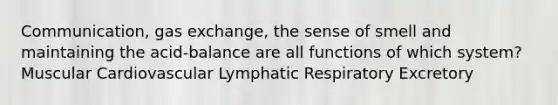 Communication, gas exchange, the sense of smell and maintaining the acid-balance are all functions of which system? Muscular Cardiovascular Lymphatic Respiratory Excretory