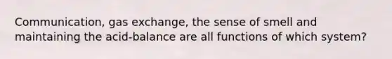 Communication, <a href='https://www.questionai.com/knowledge/kU8LNOksTA-gas-exchange' class='anchor-knowledge'>gas exchange</a>, the sense of smell and maintaining the acid-balance are all functions of which system?