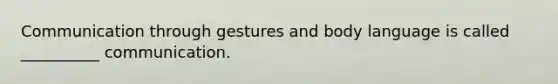 Communication through gestures and body language is called __________ communication.