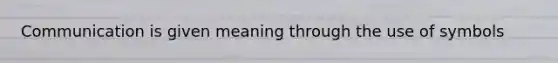 Communication is given meaning through the use of symbols