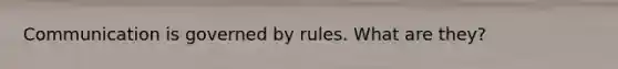 Communication is governed by rules. What are they?