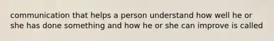 communication that helps a person understand how well he or she has done something and how he or she can improve is called